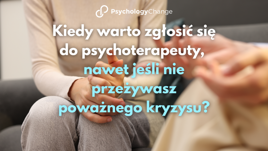 Kiedy warto zgłosić się do psychoterapeuty, nawet jeśli nie przeżywasz poważnego kryzysu?